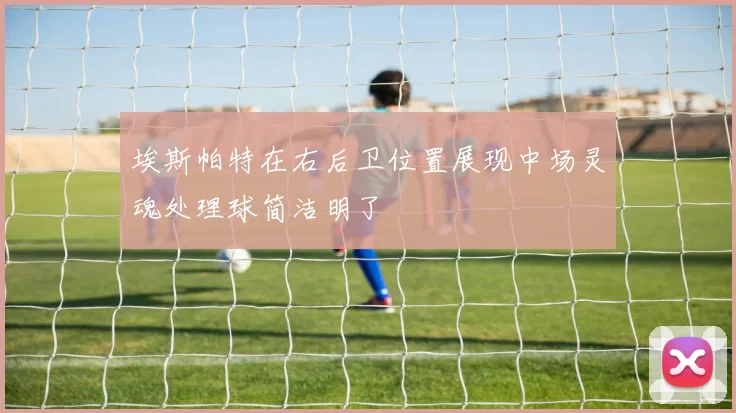 埃斯帕特在右后卫位置展现中场灵魂处理球简洁明了