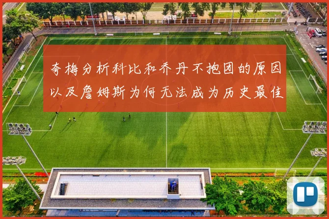 夸梅分析科比和乔丹不抱团的原因以及詹姆斯为何无法成为历史最佳球员